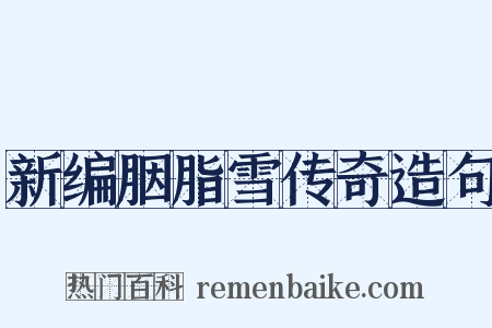新编胭脂雪传奇造句是什么意思的图片